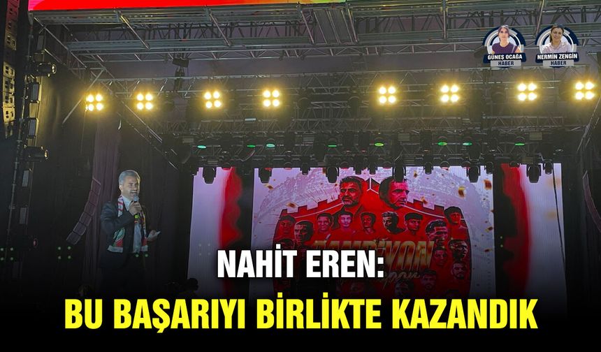 Nahit Eren: Bu başarıyı birlikte kazandık