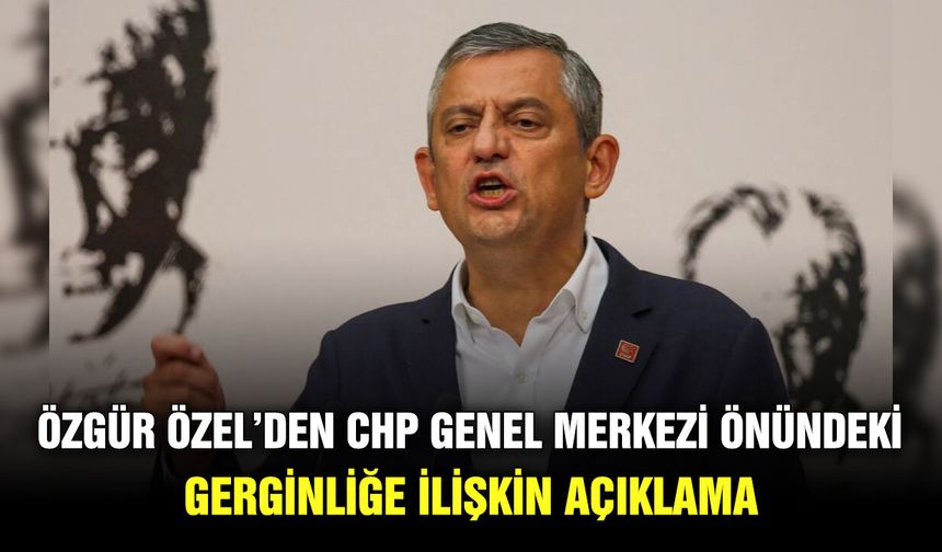 Özgür Özel’den CHP Genel Merkezi önündeki gerginliğe ilişkin açıklama