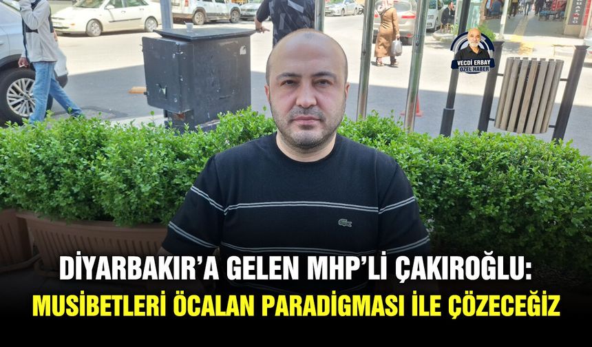 Diyarbakır’a gelen MHP’li Çakıroğlu: Musibetleri Öcalan paradigması ile çözeceğiz