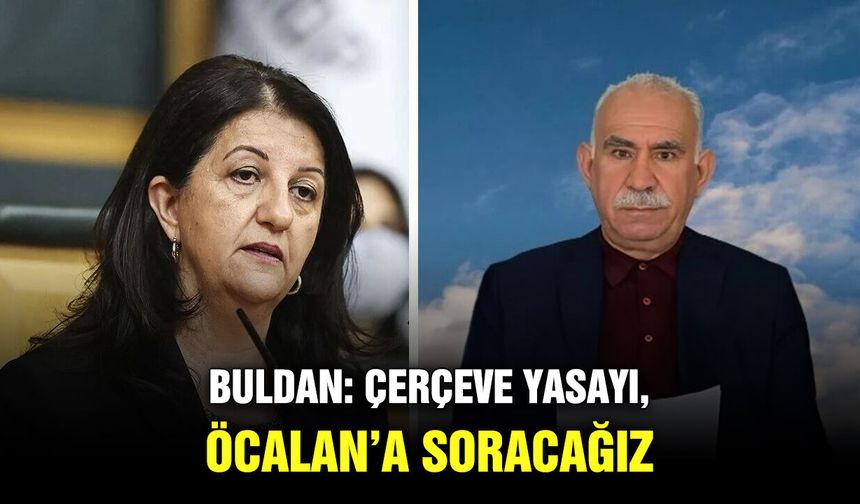 Buldan: Çerçeve yasayı, Öcalan’a soracağız