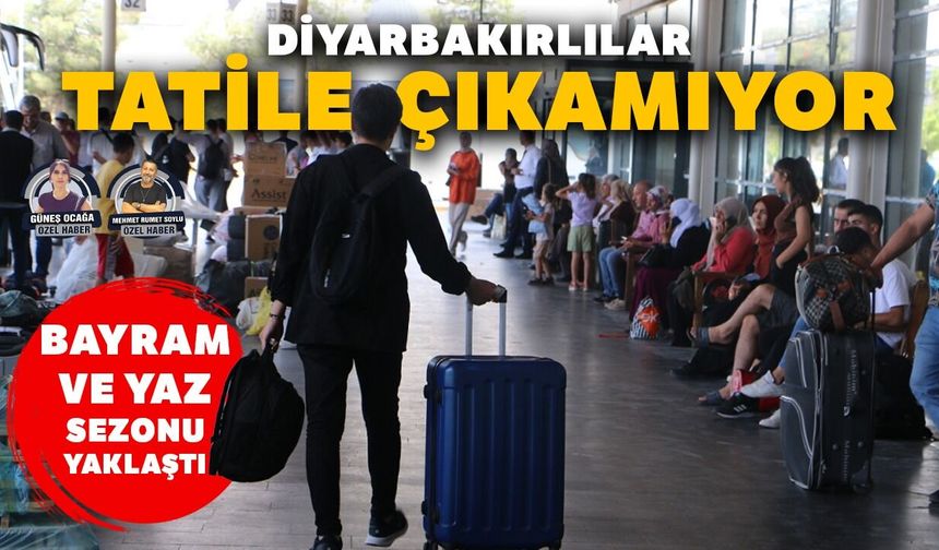 Bayram ve yaz sezonu yaklaştı: Diyarbakırlılar tatile çıkamıyor