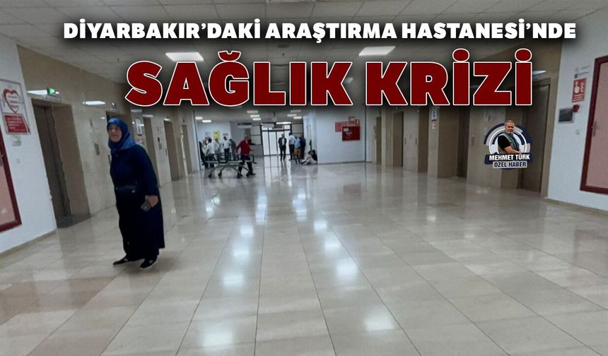 Diyarbakır’daki Araştırma Hastanesi’nde sağlık krizi