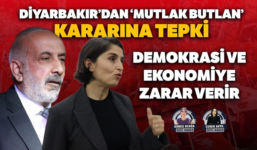 Diyarbakır’dan ‘Mutlak Butlan’ kararına tepki: Demokrasi ve ekonomiye zarar verir
