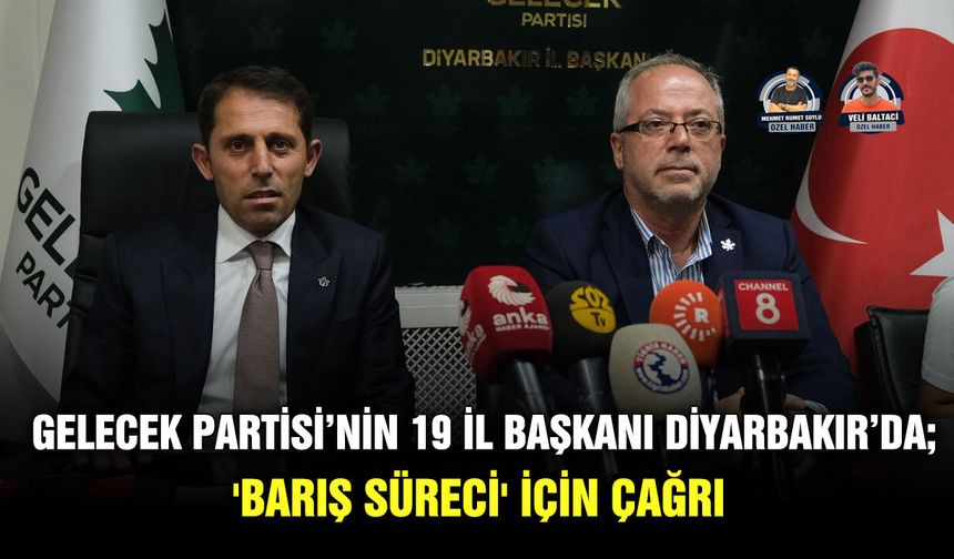 Gelecek Partisi’nin 19 İl Başkanı Diyarbakır’da; 'Barış Süreci' için çağrı