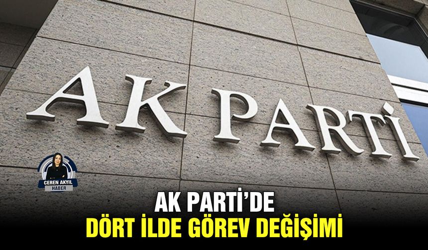 AK Parti’de dört ilde görev değişimi