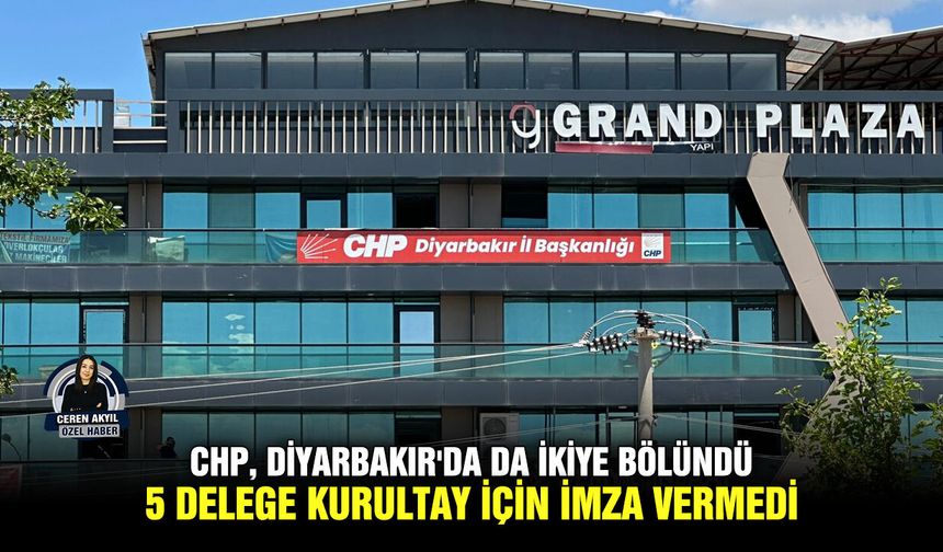 CHP, Diyarbakır'da da ikiye bölündü; 5 delege kurultay için imza vermedi