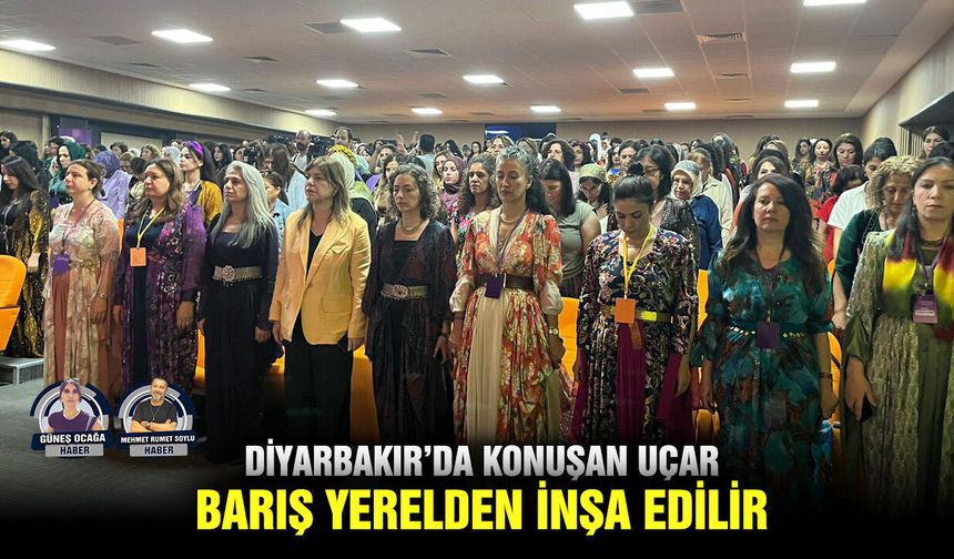 Diyarbakır’da konuşan Uçar: Barış yerelden inşa edilir