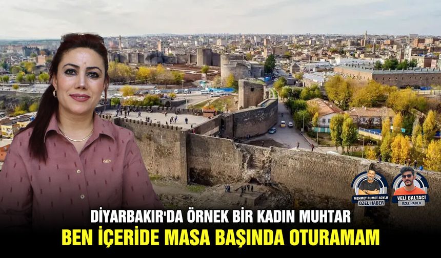 Diyarbakır'da örnek bir kadın muhtar: Ben içeride masa başında oturamam