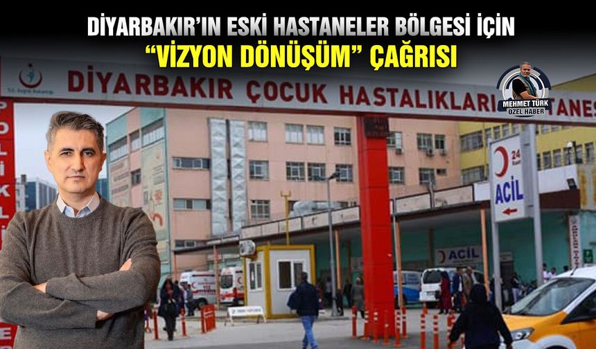 Diyarbakır’ın eski hastaneler Bölgesi için “Vizyon Dönüşüm” Çağrısı