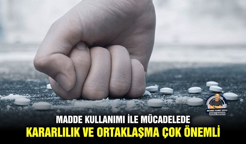 Madde kullanımı ile mücadelede, kararlılık ve ortaklaşma çok önemli
