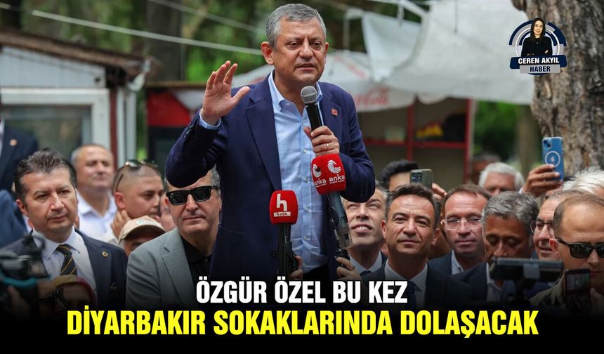 Özgür Özel bu kez Diyarbakır sokaklarında dolaşacak