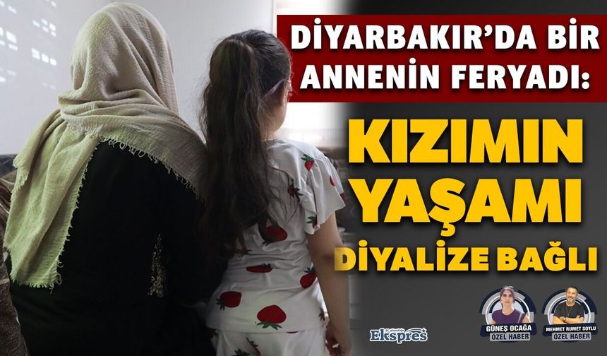 Diyarbakır’da bir annenin feryadı: Kızımın yaşamı diyalize bağlı