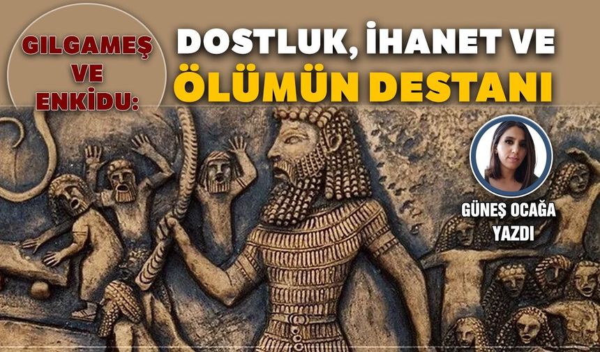 Gılgameş ve Enkidu: Dostluk, ihanet ve ölümün destanı