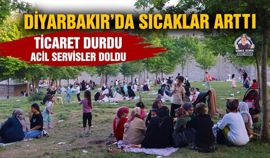 Diyarbakır’da sıcaklar arttı: Ticaret durdu, acil servisler doldu