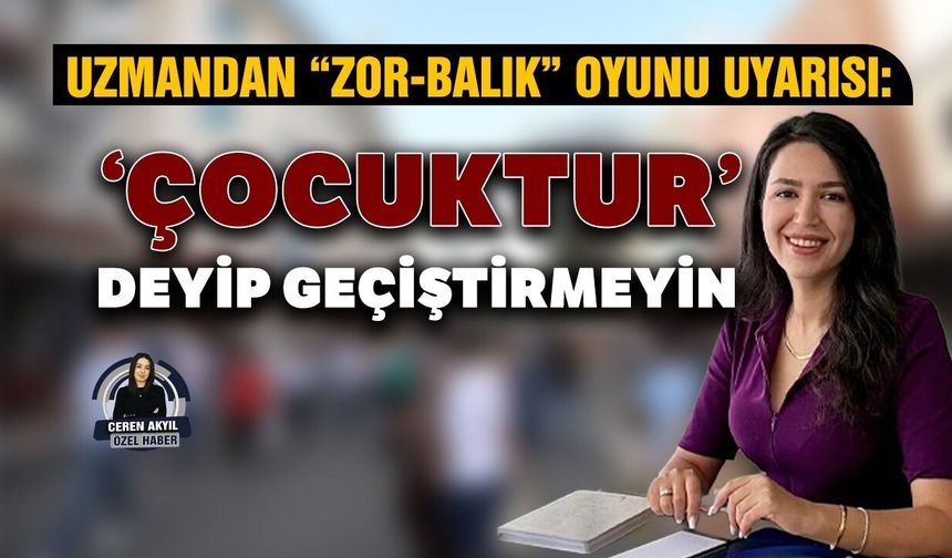 Uzmandan “zor-balık” oyunu uyarısı: ‘Çocuktur’ deyip geçiştirmeyin