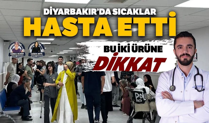Diyarbakır’da sıcaklar hasta etti: Bu iki ürüne dikkat!