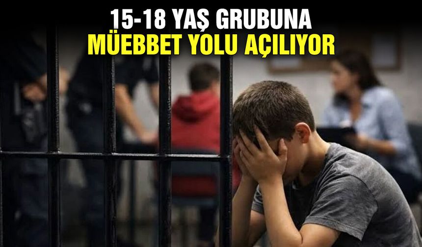 15-18 yaş grubuna müebbet yolu açılıyor