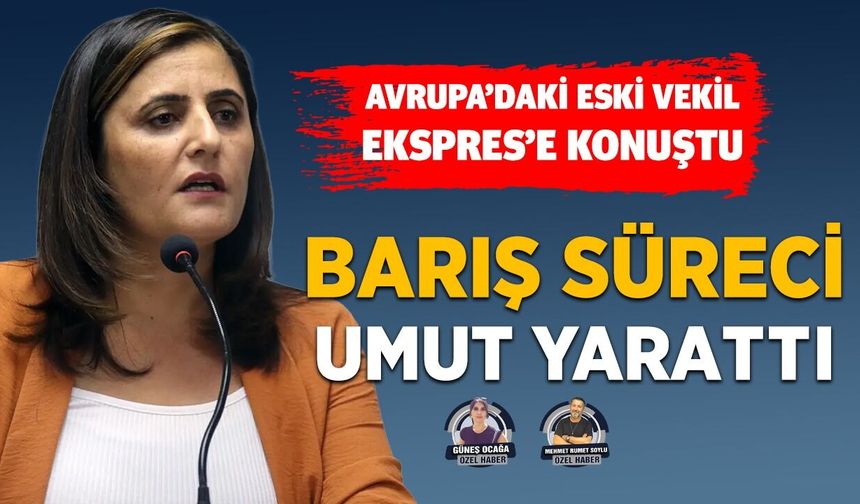 Avrupa’da yaşayan HDP eski Milletvekili Taşdemir: Barış süreci umut yarattı