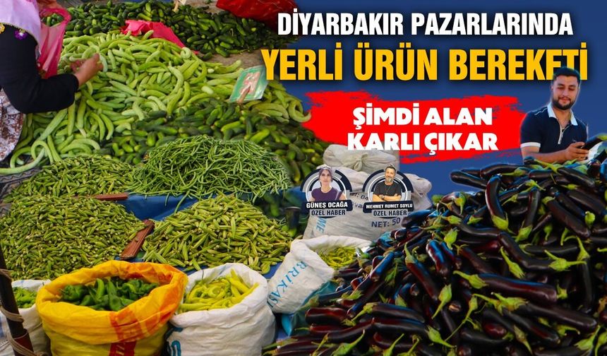 Diyarbakır pazarlarında yerli ürün bereketi: Şimdi alan karlı çıkar
