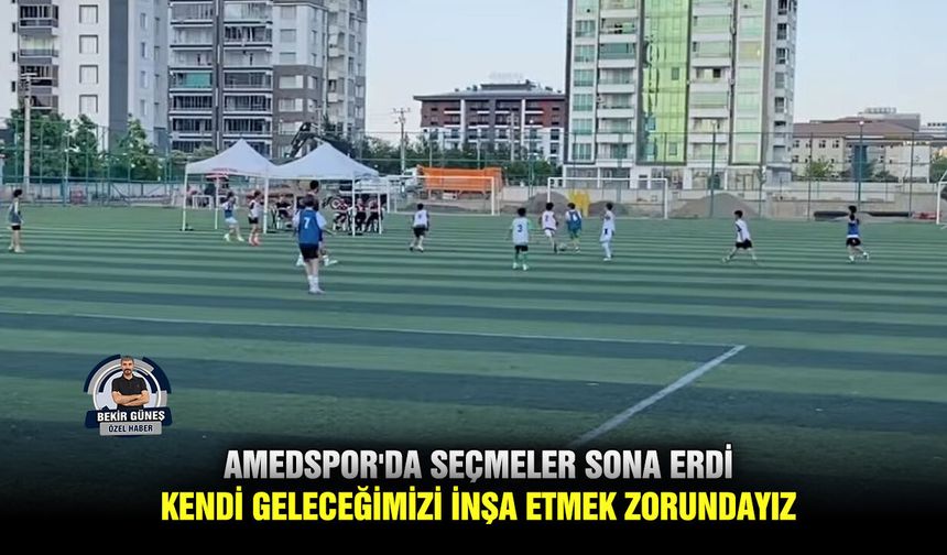 Amedspor'da seçmeler sona erdi; kendi geleceğimizi inşa etmek zorundayız