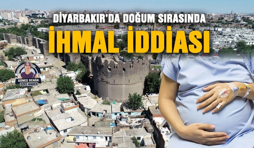 Diyarbakır’da doğum sırasında ihmal iddiası