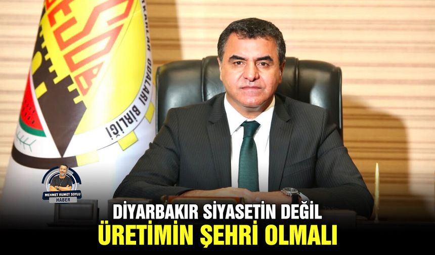 Diyarbakır siyasetin değil, üretimin şehri olmalı