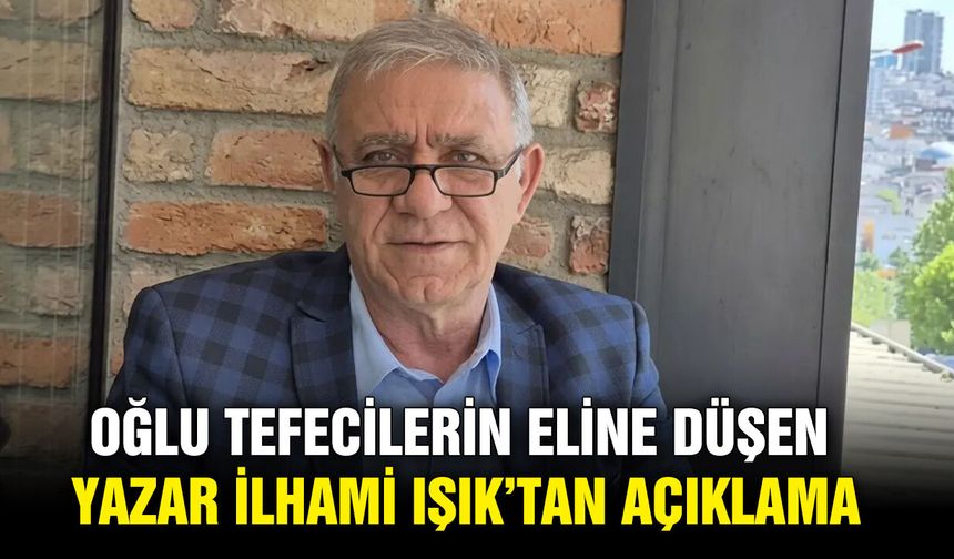 Oğlu tefecilerin eline düşen Yazar İlhami Işık’tan açıklama