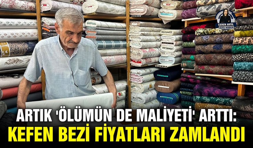 Artık 'ölümün de maliyeti' arttı: Kefen bezi fiyatları zamlandı