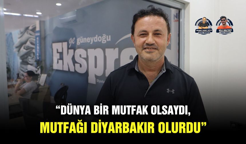 “Dünya bir mutfak olsaydı, mutfağı Diyarbakır olurdu”