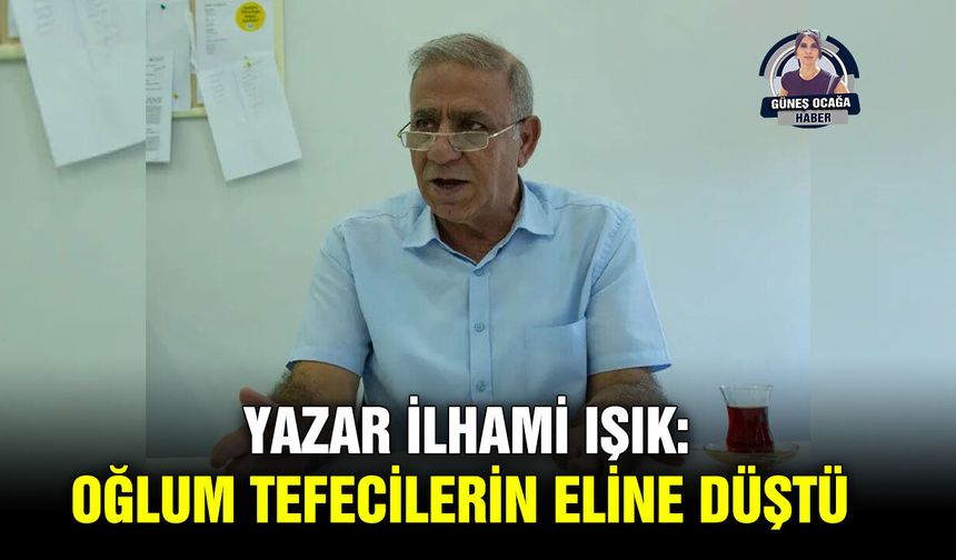Yazar İlhami Işık: Oğlum tefecilerin eline düştü