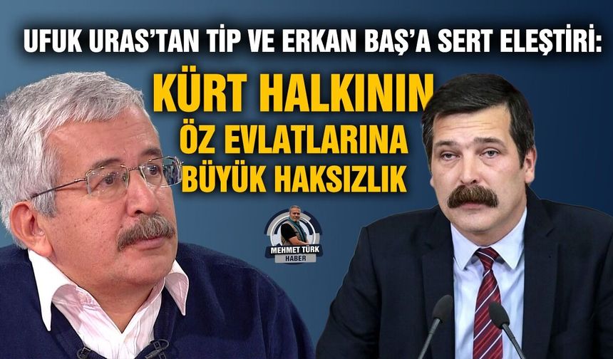 Ufuk Uras’tan TİP ve Erkan Baş’a sert eleştiri: Kürt halkının öz evlatlarına büyük haksızlık