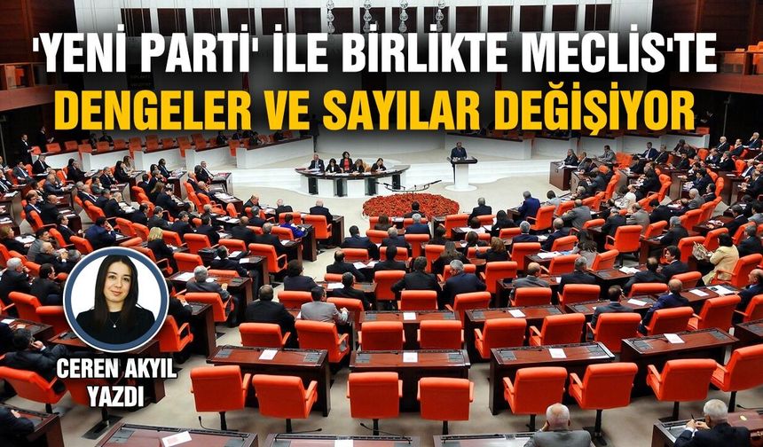 'Yeni Parti' ile birlikte Meclis'te dengeler ve sayılar değişiyor