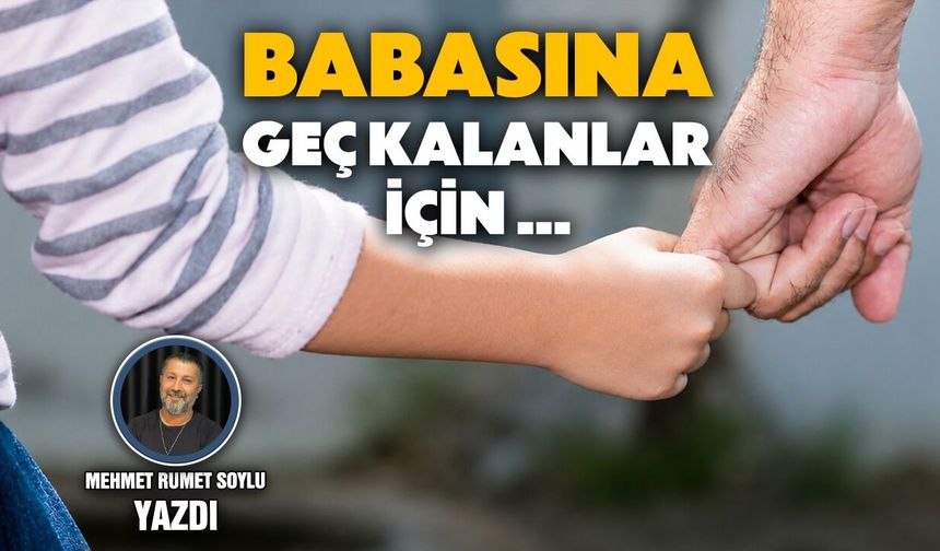 Babasına geç kalanlar için …