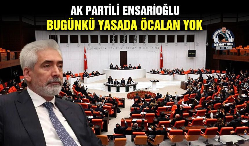 AK Partili Ensarioğlu: Bugünkü yasada Öcalan yok
