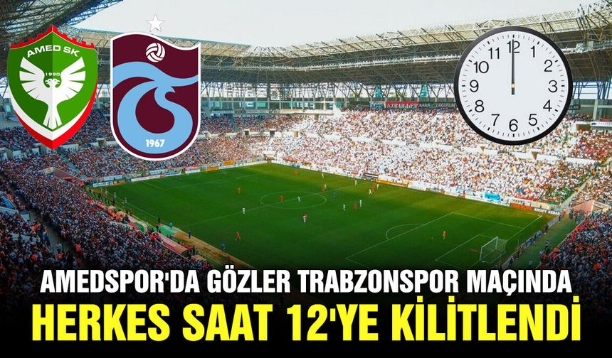 Amedspor'da gözler Trabzonspor maçında; herkes saat 12'ye kilitlendi