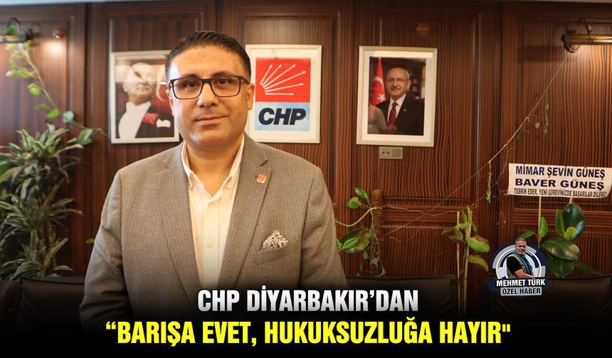 CHP Diyarbakır’dan; “Barışa evet, hukuksuzluğa hayır"