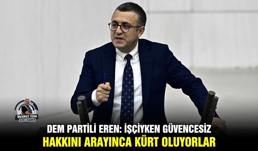 DEM Partili Eren: İşçiyken güvencesiz, hakkını arayınca Kürt oluyorlar