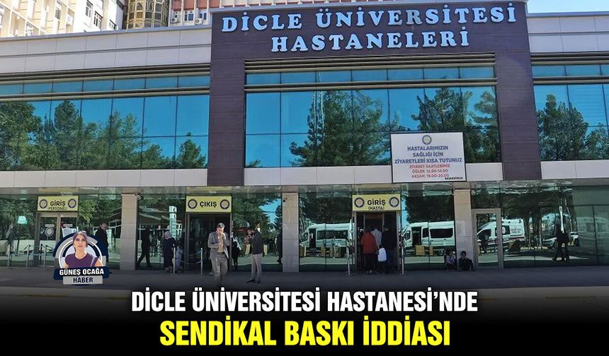 Dicle Üniversitesi Hastanesi’nde sendikal baskı iddiası