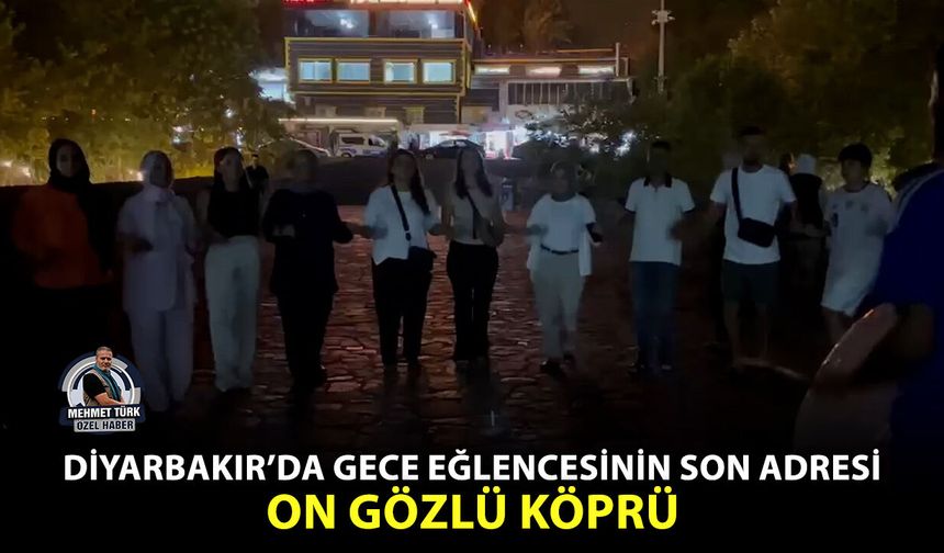 Diyarbakır’da gece eğlencesinin son adresi; On Gözlü Köprü