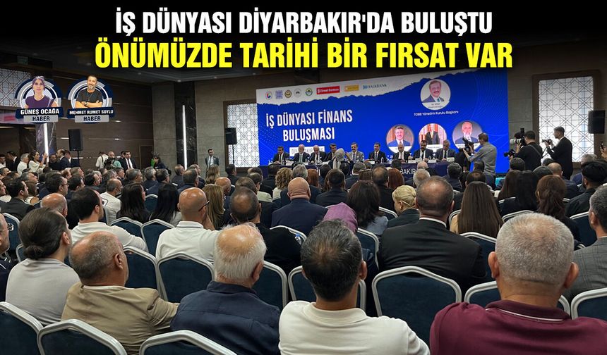 İş Dünyası Diyarbakır'da buluştu: Önümüzde tarihi bir fırsat var