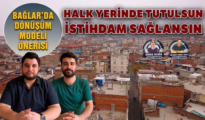 Bağlar’da dönüşüm modeli önerisi:  Halk yerinde kalsın, istihdam sağlansın