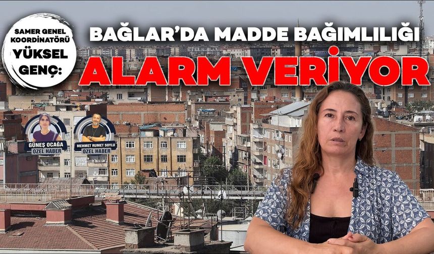 SAMER Genel Koordinatörü Yüksel Genç: Bağlar’da madde bağımlılığı alarm veriyor