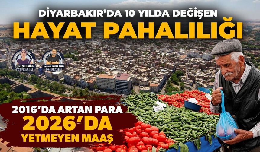 Diyarbakır’da 10 yılda değişen hayat pahalılığı:  2016’da artan para, 2026’da yetmeyen maaş