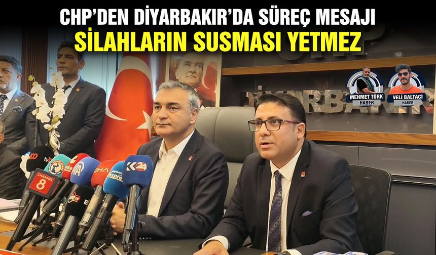 CHP’den Diyarbakır’da süreç mesajı:  Silahların susması yetmez