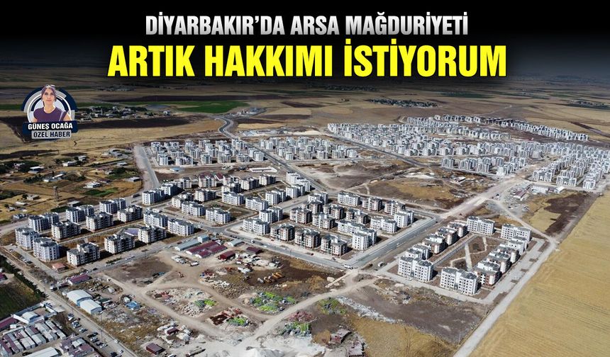 Diyarbakır’da arsa mağduriyeti: Artık hakkımı istiyorum