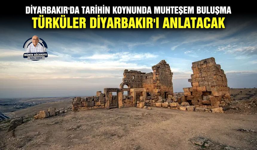 Diyarbakır'da tarihin koynunda muhteşem buluşma: Türküler Diyarbakır'ı anlatacak