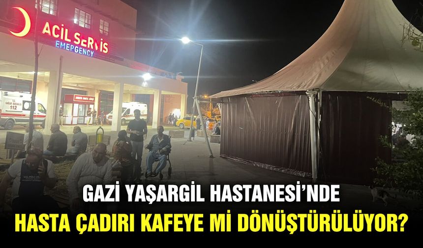 Gazi Yaşargil Hastanesi’nde hasta çadırı kafeye mi dönüştürülüyor?