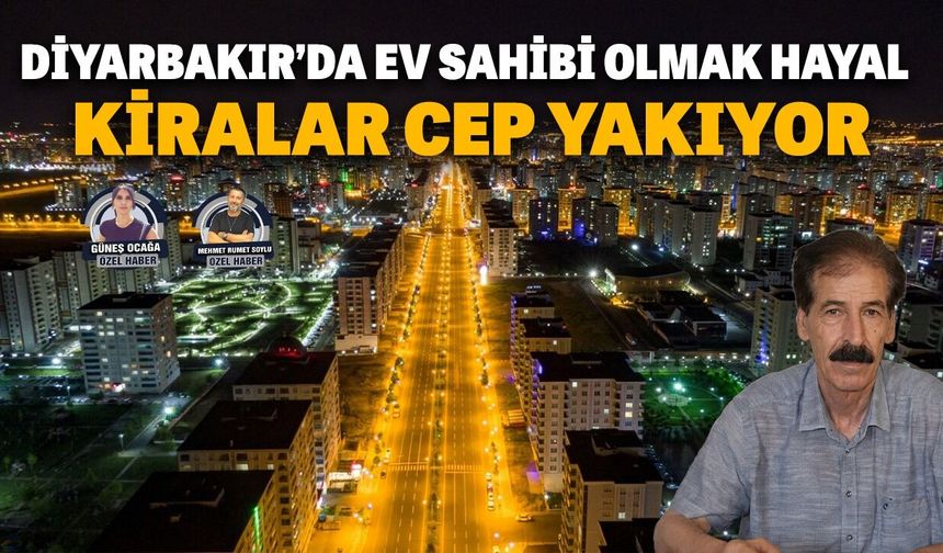 Diyarbakır’da ev sahibi olmak hayal, kiralar cep yakıyor