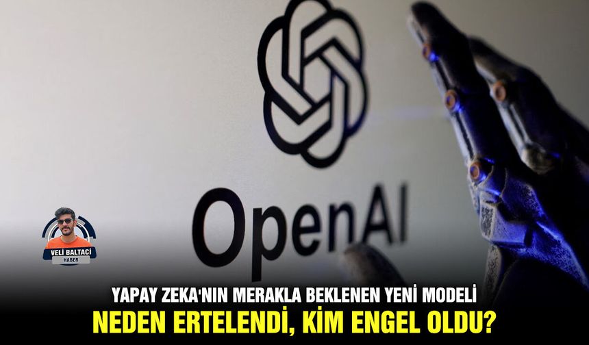 Yapay Zeka'nın merakla beklenen yeni modeli neden ertelendi, kim engel oldu?