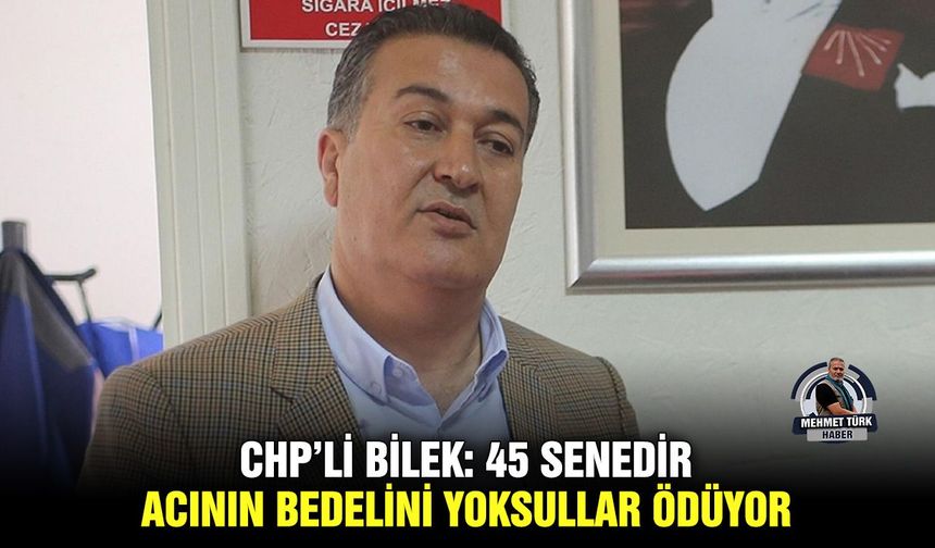 CHP’li Bilek: 45 senedir acının bedelini yoksullar ödüyor